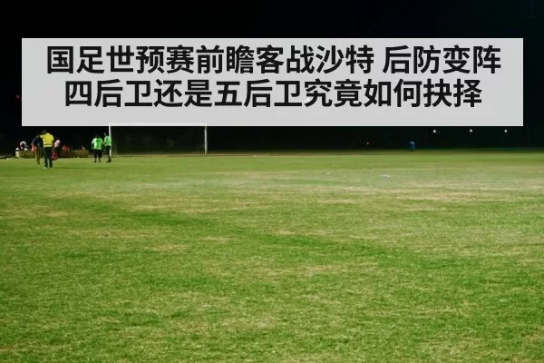 国足世预赛前瞻客战沙特 后防变阵四后卫还是五后卫究竟如何抉择