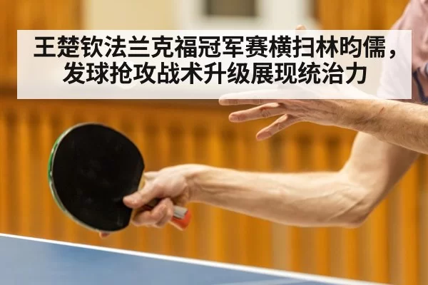 王楚钦法兰克福冠军赛横扫林昀儒，发球抢攻战术升级展现统治力