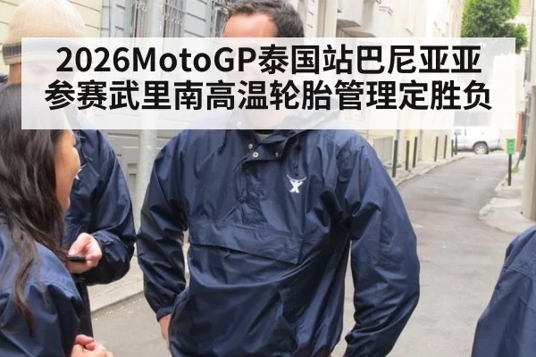2026MotoGP泰国站巴尼亚亚参赛武里南高温轮胎管理定胜负